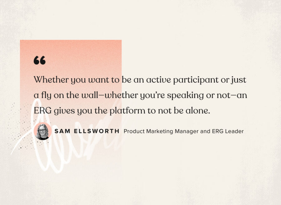 Quote from Sam Ellsworth, ERG leader at Submittable on how ERGs give everyone a platform.